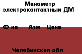 Манометр электроконтактный ДМ2005Ф на 1,0 Атм › Цена ­ 1 000 - Челябинская обл., Челябинск г. Бизнес » Оборудование   . Челябинская обл.